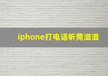 iphone打电话听筒滋滋