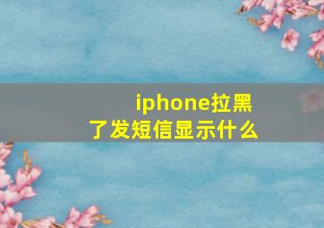 iphone拉黑了发短信显示什么