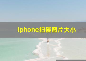 iphone拍摄图片大小