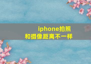 iphone拍照和摄像距离不一样