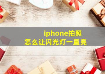 iphone拍照怎么让闪光灯一直亮