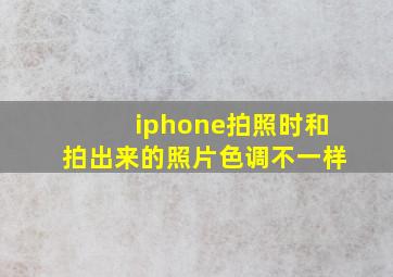 iphone拍照时和拍出来的照片色调不一样