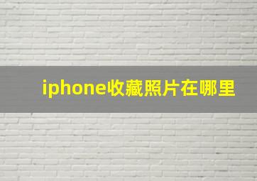 iphone收藏照片在哪里