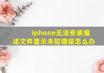 iphone无法安装描述文件显示未知错误怎么办