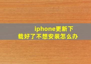 iphone更新下载好了不想安装怎么办