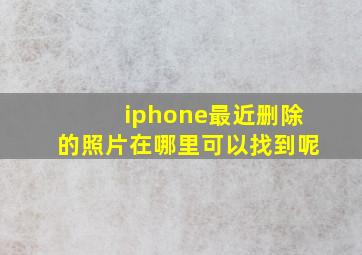 iphone最近删除的照片在哪里可以找到呢