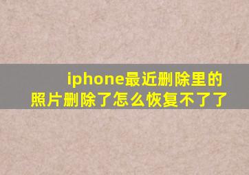 iphone最近删除里的照片删除了怎么恢复不了了