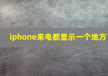 iphone来电都显示一个地方