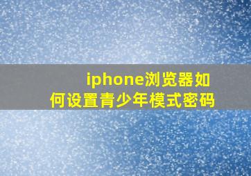 iphone浏览器如何设置青少年模式密码