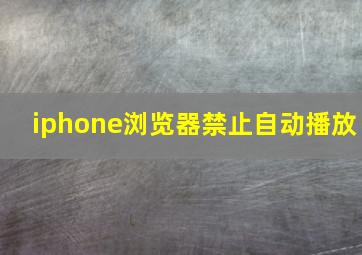 iphone浏览器禁止自动播放