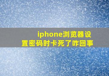 iphone浏览器设置密码时卡死了咋回事