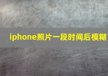 iphone照片一段时间后模糊