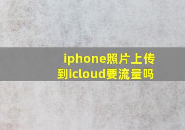 iphone照片上传到icloud要流量吗