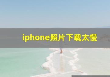 iphone照片下载太慢