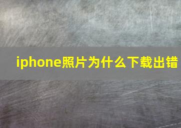 iphone照片为什么下载出错