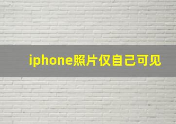 iphone照片仅自己可见