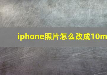 iphone照片怎么改成10m