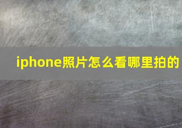 iphone照片怎么看哪里拍的