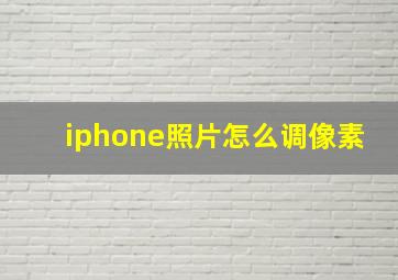 iphone照片怎么调像素