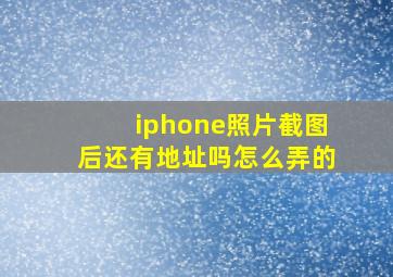 iphone照片截图后还有地址吗怎么弄的