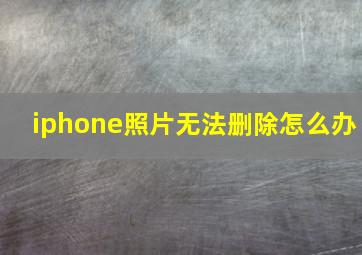 iphone照片无法删除怎么办