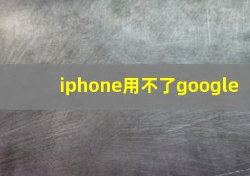 iphone用不了google