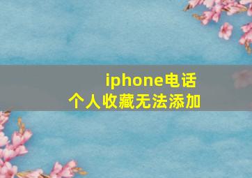 iphone电话个人收藏无法添加