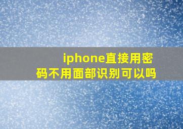 iphone直接用密码不用面部识别可以吗