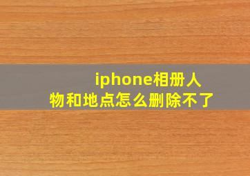 iphone相册人物和地点怎么删除不了