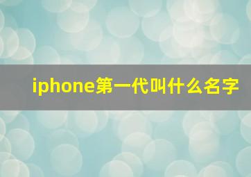 iphone第一代叫什么名字