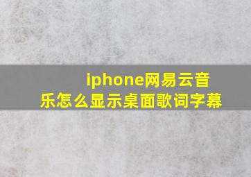 iphone网易云音乐怎么显示桌面歌词字幕