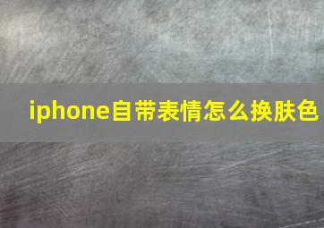 iphone自带表情怎么换肤色