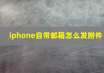 iphone自带邮箱怎么发附件