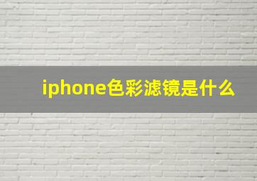 iphone色彩滤镜是什么