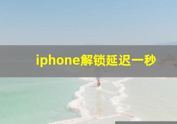 iphone解锁延迟一秒