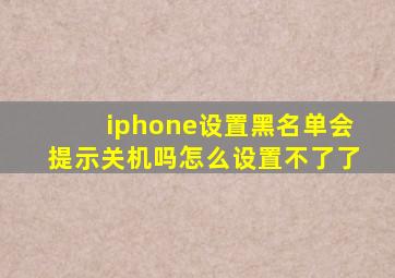 iphone设置黑名单会提示关机吗怎么设置不了了