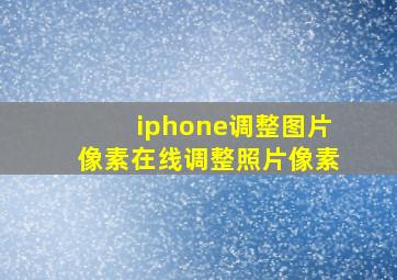 iphone调整图片像素在线调整照片像素