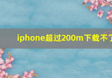 iphone超过200m下载不了