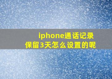 iphone通话记录保留3天怎么设置的呢