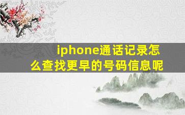 iphone通话记录怎么查找更早的号码信息呢