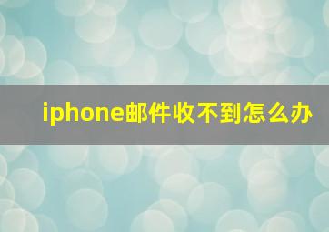 iphone邮件收不到怎么办