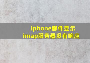 iphone邮件显示imap服务器没有响应