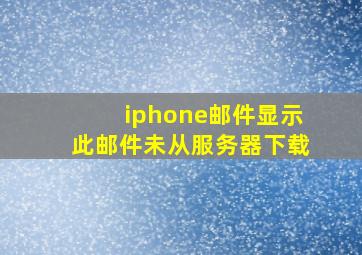 iphone邮件显示此邮件未从服务器下载