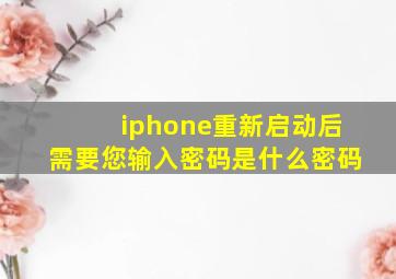 iphone重新启动后需要您输入密码是什么密码