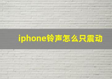 iphone铃声怎么只震动