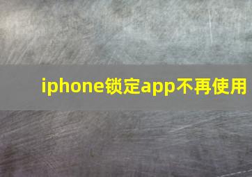 iphone锁定app不再使用