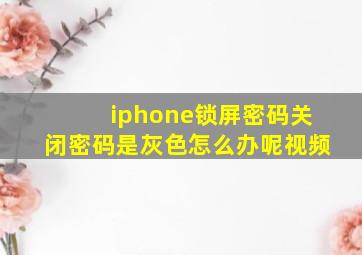 iphone锁屏密码关闭密码是灰色怎么办呢视频