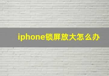 iphone锁屏放大怎么办