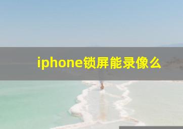 iphone锁屏能录像么