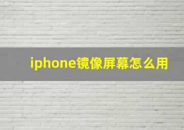 iphone镜像屏幕怎么用